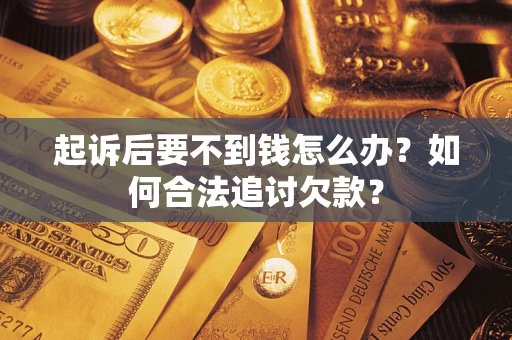 武汉起诉后要不到钱怎么办？如何合法追讨欠款？