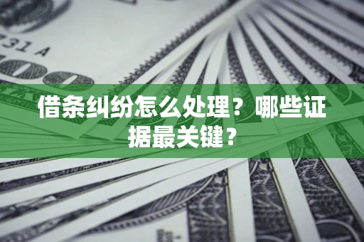 武汉借条纠纷怎么处理？哪些证据最关键？