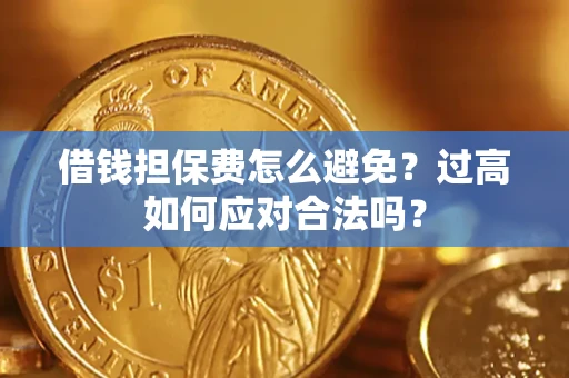 武汉借钱担保费怎么避免？过高如何应对合法吗？