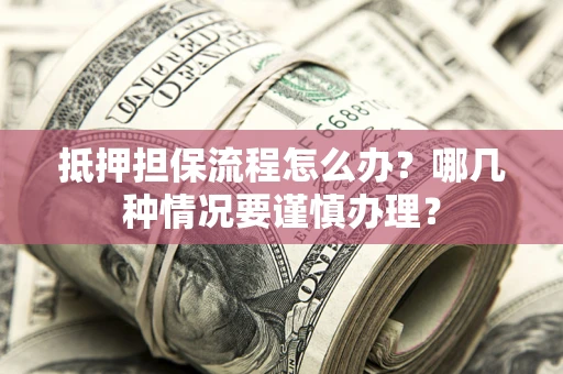 武汉抵押担保流程怎么办？哪几种情况要谨慎办理？