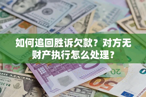 武汉如何追回胜诉欠款？对方无财产执行怎么处理？