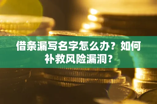 武汉借条漏写名字怎么办？如何补救风险漏洞？
