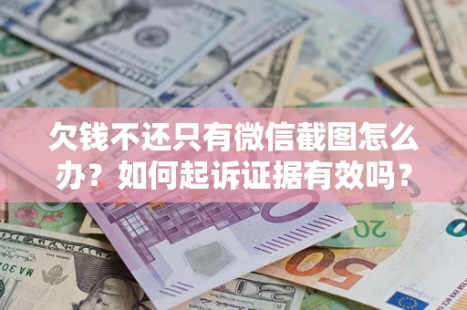 武汉欠钱不还只有微信截图怎么办？如何起诉证据有效吗？