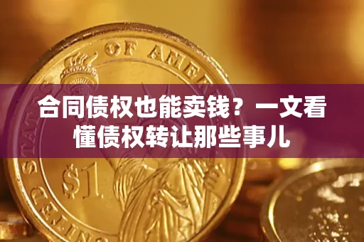 武汉合同债权也能卖钱？一文看懂债权转让那些事儿