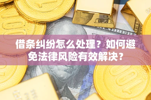 武汉借条纠纷怎么处理？如何避免法律风险有效解决？