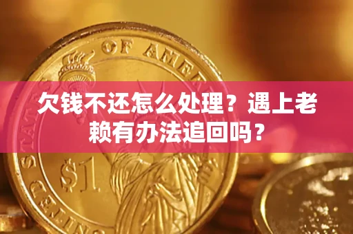 武汉欠钱不还怎么处理？遇上老赖有办法追回吗？