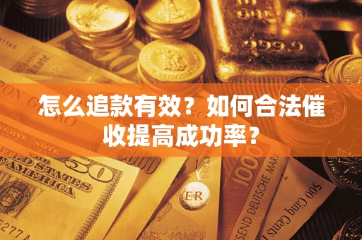 武汉怎么追款有效？如何合法催收提高成功率？