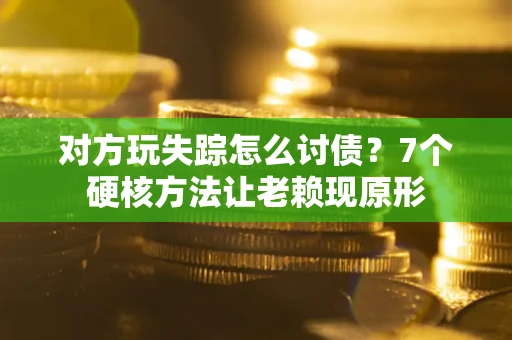 武汉对方玩失踪怎么讨债？7个硬核方法让老赖现原形