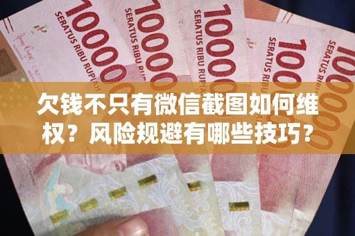 武汉欠钱不只有微信截图如何维权？风险规避有哪些技巧？