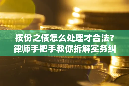 武汉按份之债怎么处理才合法？律师手把手教你拆解实务纠纷