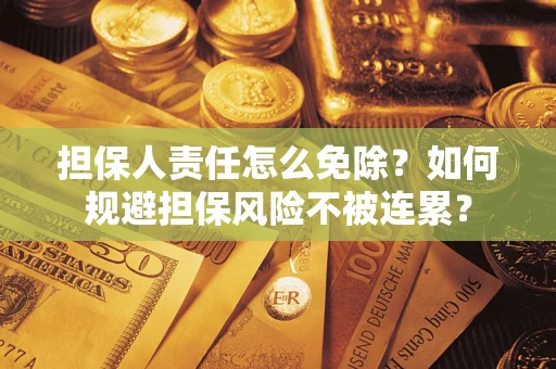 武汉担保人责任怎么免除？如何规避担保风险不被连累？