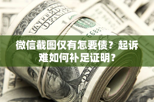 武汉微信截图仅有怎要债？起诉难如何补足证明？