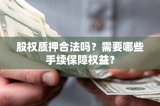 武汉股权质押合法吗？需要哪些手续保障权益？