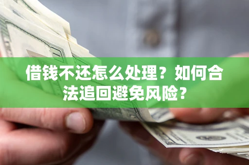 武汉借钱不还怎么处理？如何合法追回避免风险？
