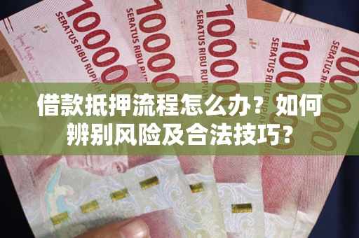 武汉借款抵押流程怎么办？如何辨别风险及合法技巧？