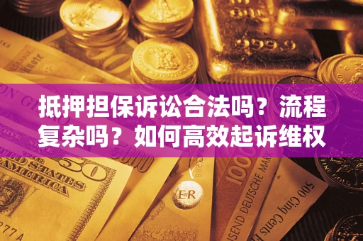 武汉抵押担保诉讼合法吗？流程复杂吗？如何高效起诉维权？