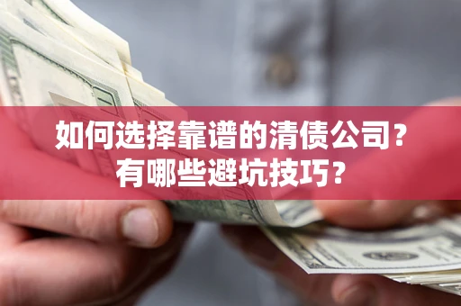武汉如何选择靠谱的清债公司？有哪些避坑技巧？