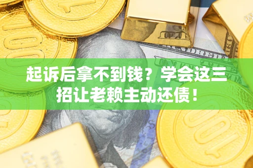武汉起诉后拿不到钱？学会这三招让老赖主动还债！