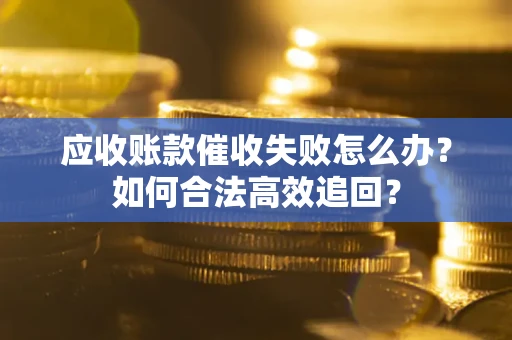武汉应收账款催收失败怎么办？如何合法高效追回？