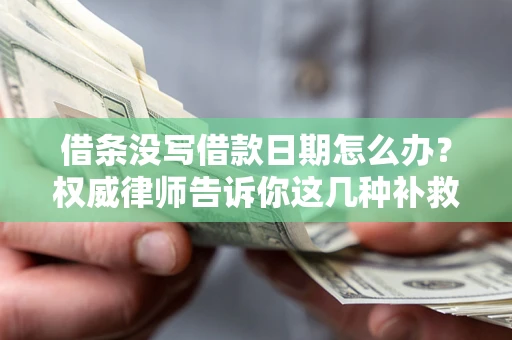 武汉借条没写借款日期怎么办？权威律师告诉你这几种补救方法！