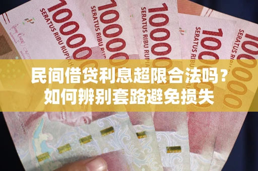 武汉民间借贷利息超限合法吗？如何辨别套路避免损失