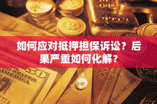武汉如何应对抵押担保诉讼？后果严重如何化解？