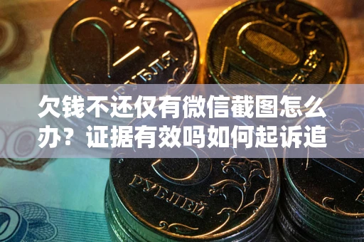 武汉欠钱不还仅有微信截图怎么办？证据有效吗如何起诉追回欠款？