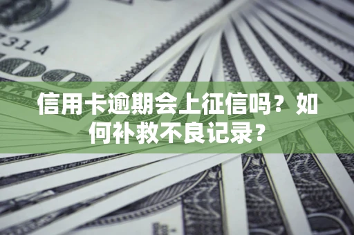 武汉信用卡逾期会上征信吗？如何补救不良记录？