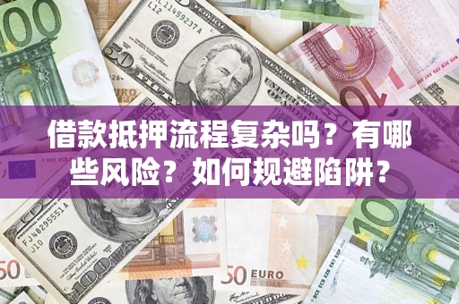 武汉借款抵押流程复杂吗？有哪些风险？如何规避陷阱？
