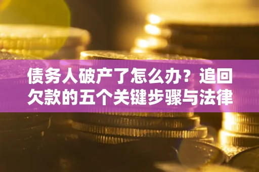 武汉债务人破产了怎么办？追回欠款的五个关键步骤与法律策略