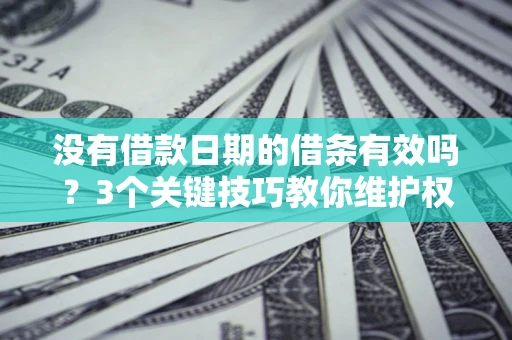 武汉没有借款日期的借条有效吗？3个关键技巧教你维护权益