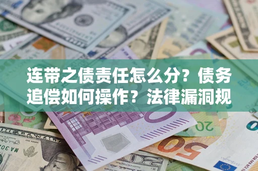 武汉连带之债责任怎么分？债务追偿如何操作？法律漏洞规避指南