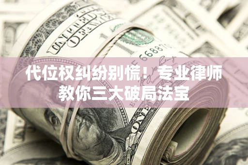 武汉代位权纠纷别慌！专业律师教你三大破局法宝
