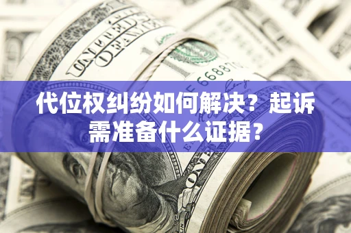 武汉代位权纠纷如何解决？起诉需准备什么证据？