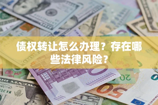 武汉债权转让怎么办理？存在哪些法律风险？