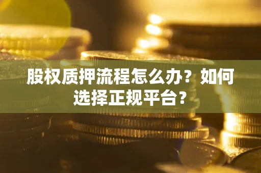 武汉股权质押流程怎么办？如何选择正规平台？