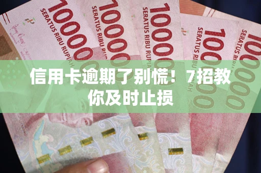 武汉信用卡逾期了别慌！7招教你及时止损