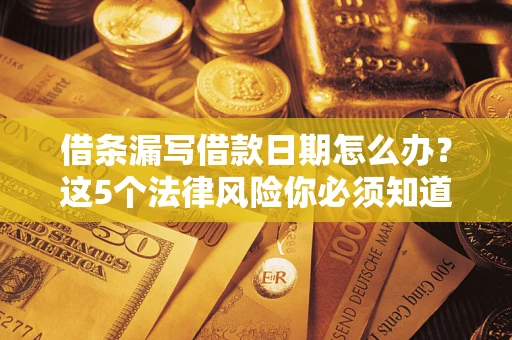 武汉借条漏写借款日期怎么办？这5个法律风险你必须知道