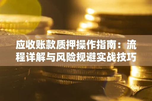 武汉应收账款质押操作指南：流程详解与风险规避实战技巧