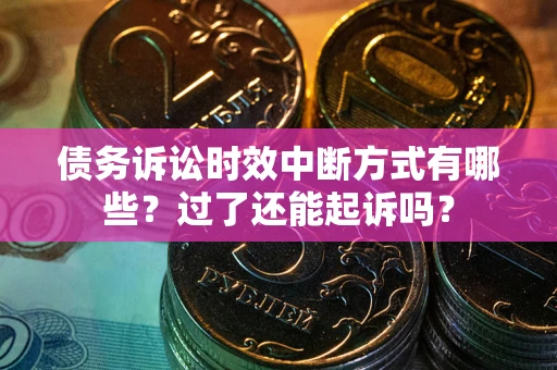 武汉债务诉讼时效中断方式有哪些？过了还能起诉吗？