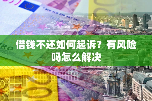 武汉借钱不还如何起诉？有风险吗怎么解决