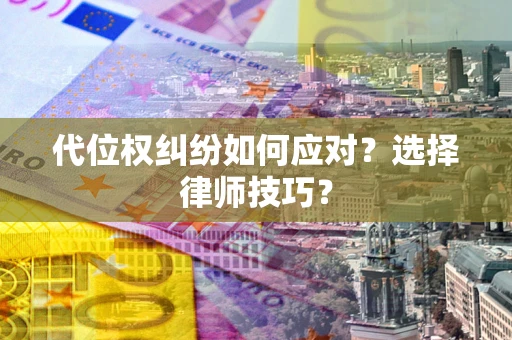 武汉代位权纠纷如何应对？选择律师技巧？