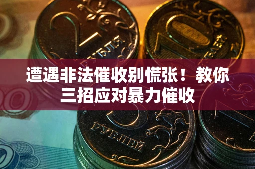 武汉遭遇非法催收别慌张！教你三招应对暴力催收