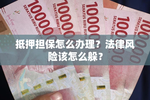 武汉抵押担保怎么办理？法律风险该怎么躲？