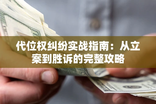 武汉代位权纠纷实战指南：从立案到胜诉的完整攻略