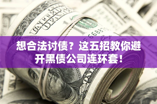 武汉想合法讨债？这五招教你避开黑债公司连环套！