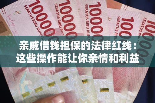 武汉亲戚借钱担保的法律红线：这些操作能让你亲情和利益两不误