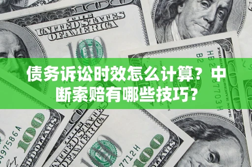 武汉债务诉讼时效怎么计算？中断索赔有哪些技巧？
