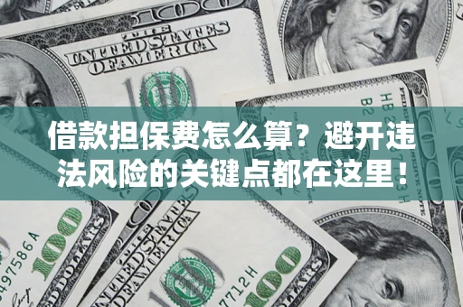 武汉借款担保费怎么算？避开违法风险的关键点都在这里！