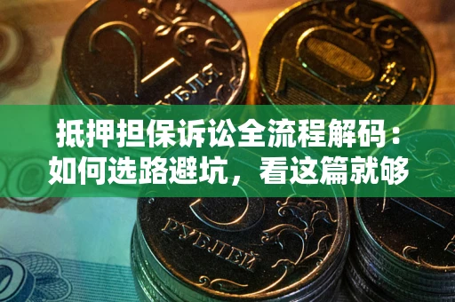武汉抵押担保诉讼全流程解码：如何选路避坑，看这篇就够了